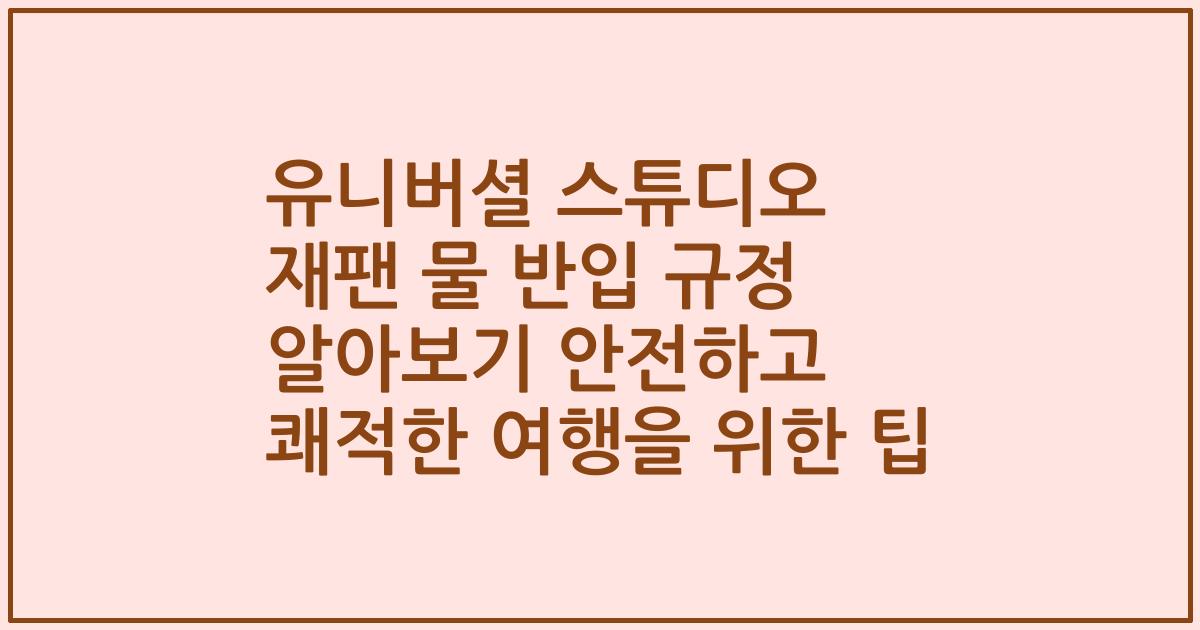 유니버셜 스튜디오 재팬 물 반입 규정 알아보기 안전하고 쾌적한 여행을 위한 팁