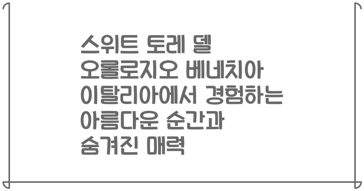 스위트 토레 델 오롤로지오 베네치아 이탈리아에서 경험하는 아름다운 순간과 숨겨진 매력