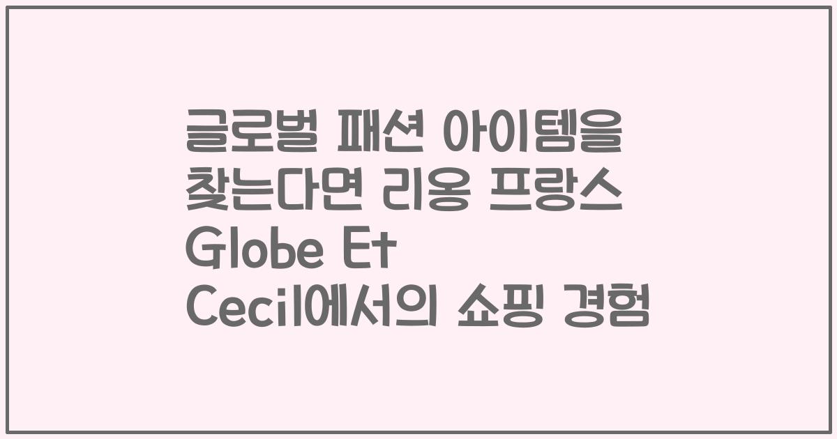 글로벌 패션 아이템을 찾는다면 리옹 프랑스 Globe Et Cecil에서의 쇼핑 경험