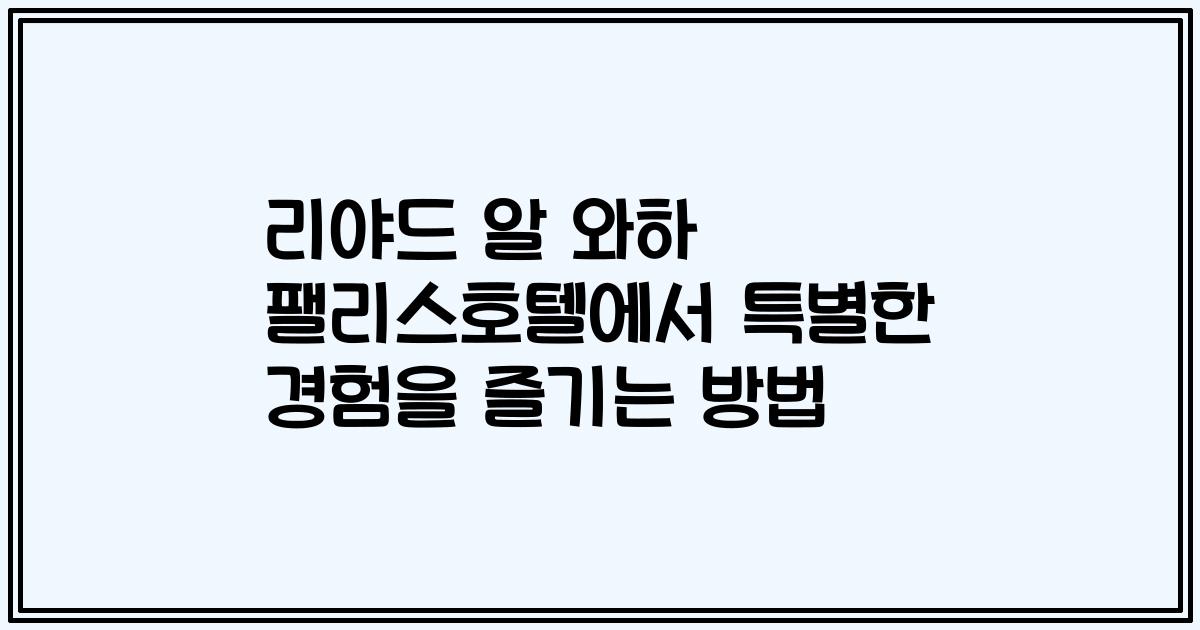 리야드 알 와하 팰리스호텔에서 특별한 경험을 즐기는 방법