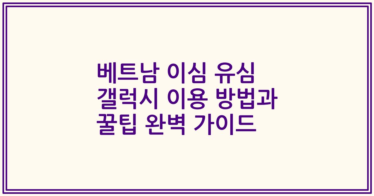 베트남 이심 유심 갤럭시 이용 방법과 꿀팁 완벽 가이드