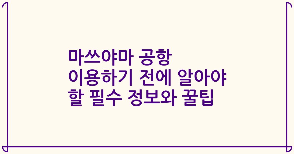 마쓰야마 공항 이용하기 전에 알아야 할 필수 정보와 꿀팁