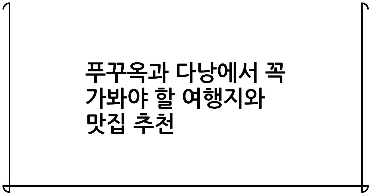 푸꾸옥과 다낭에서 꼭 가봐야 할 여행지와 맛집 추천