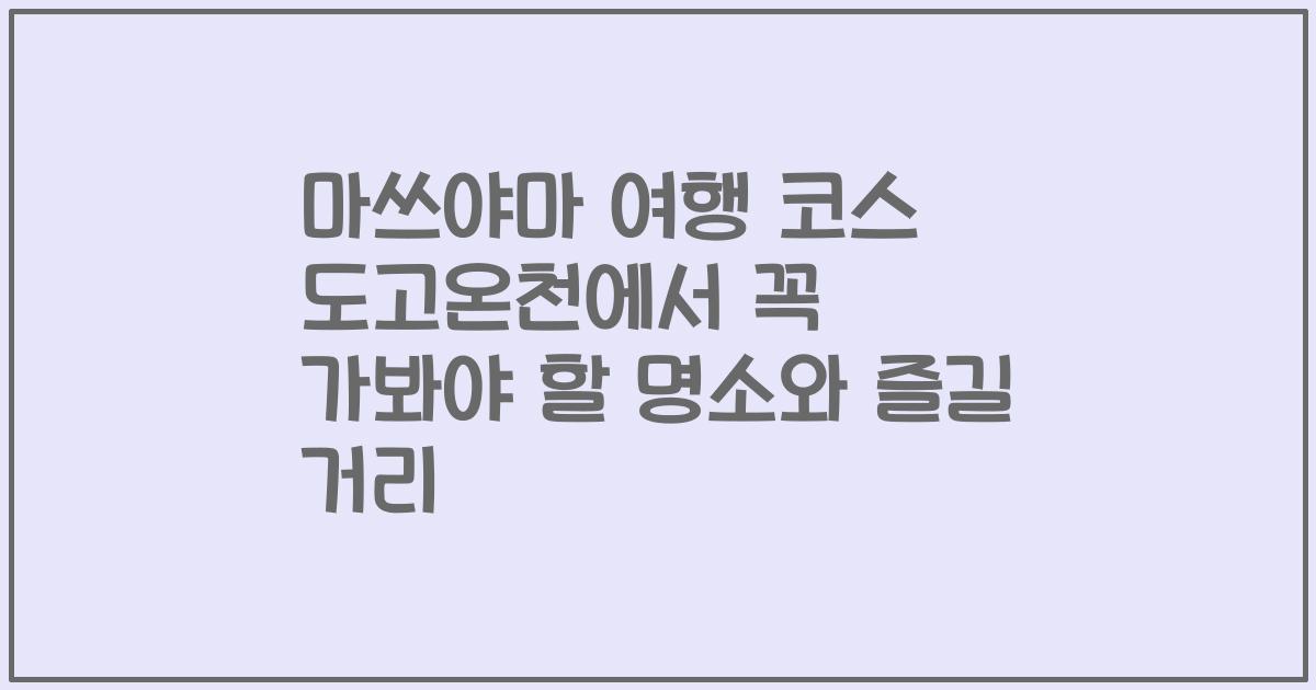 마쓰야마 여행 코스 도고온천에서 꼭 가봐야 할 명소와 즐길 거리