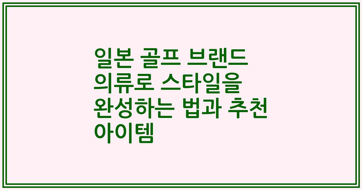 일본 골프 브랜드 의류로 스타일을 완성하는 법과 추천 아이템