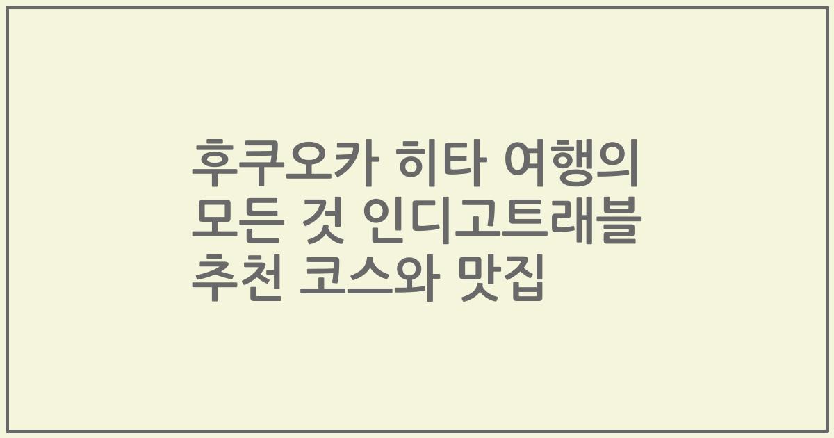 후쿠오카 히타 여행의 모든 것 인디고트래블 추천 코스와 맛집