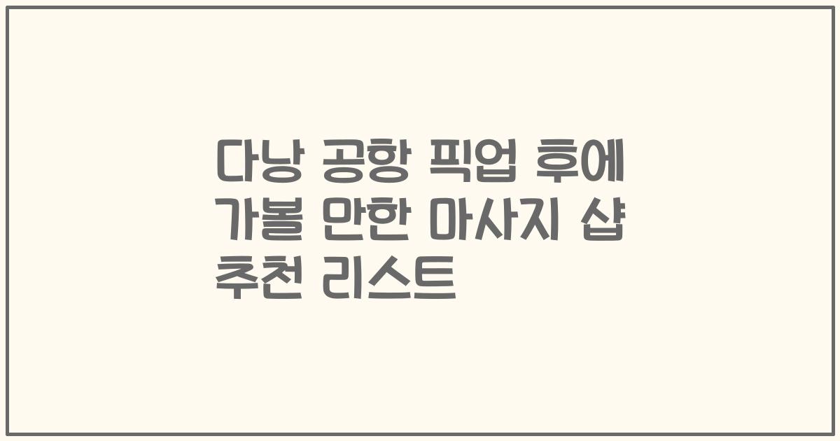 다낭 공항 픽업 후에 가볼 만한 마사지 샵 추천 리스트