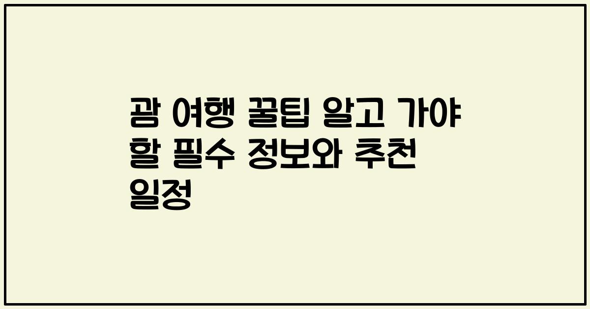 괌 여행 꿀팁 알고 가야 할 필수 정보와 추천 일정