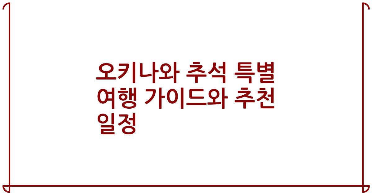 오키나와 추석 특별 여행 가이드와 추천 일정