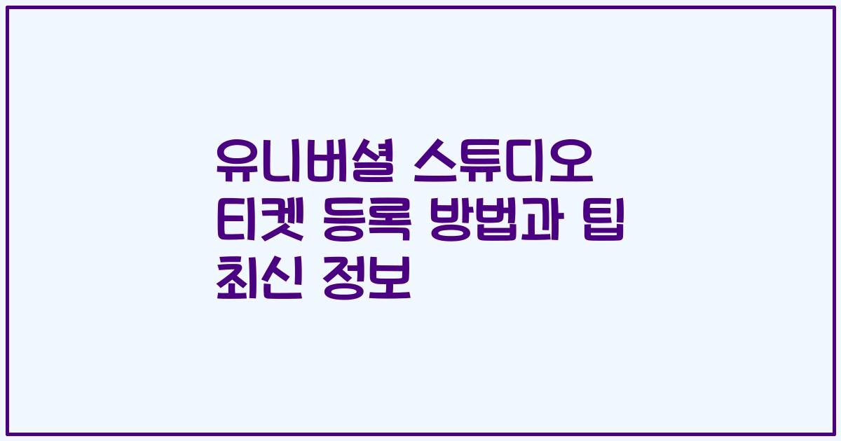유니버셜 스튜디오 티켓 등록 방법과 팁 최신 정보
