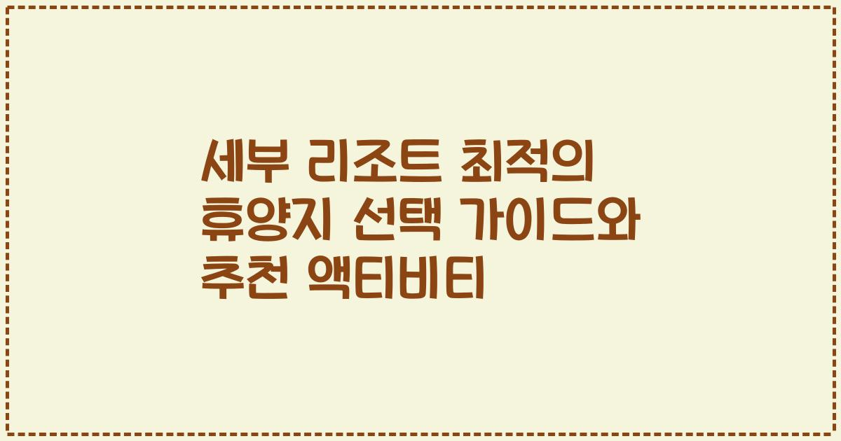 세부 리조트 최적의 휴양지 선택 가이드와 추천 액티비티