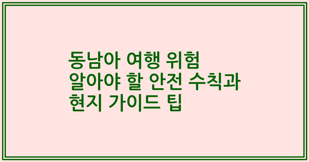 동남아 여행 위험 알아야 할 안전 수칙과 현지 가이드 팁