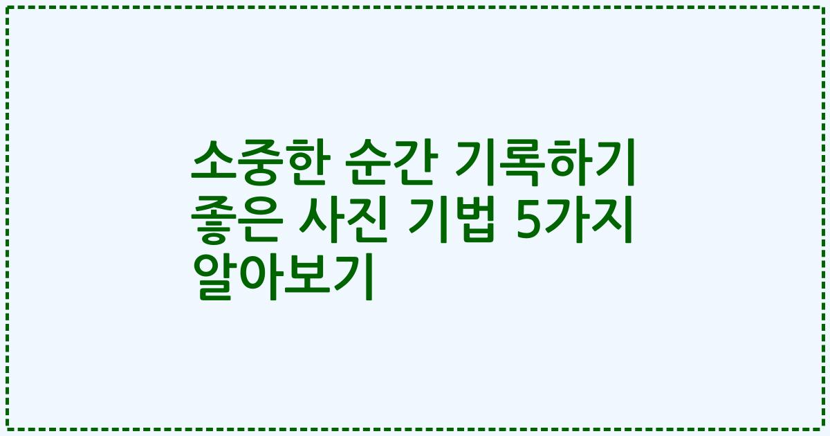 소중한 순간 기록하기 좋은 사진 기법 5가지 알아보기