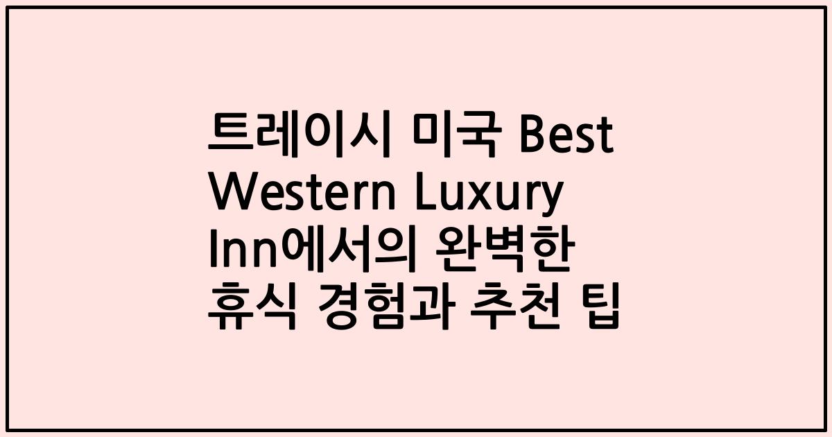 트레이시 미국 Best Western Luxury Inn에서의 완벽한 휴식 경험과 추천 팁