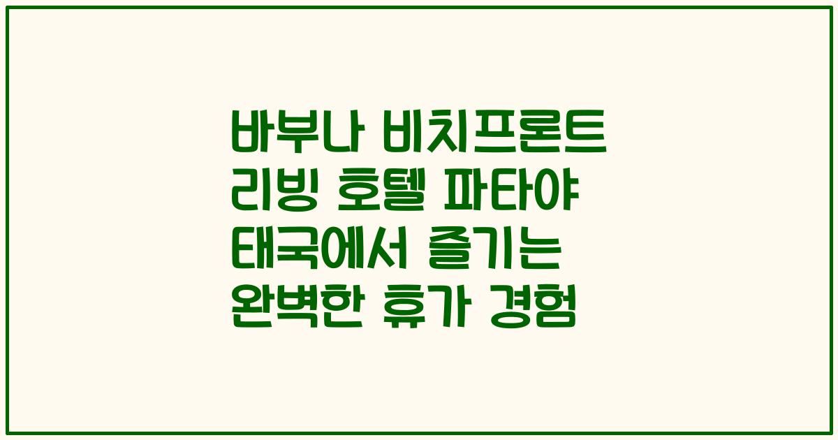 바부나 비치프론트 리빙 호텔 파타야 태국에서 즐기는 완벽한 휴가 경험