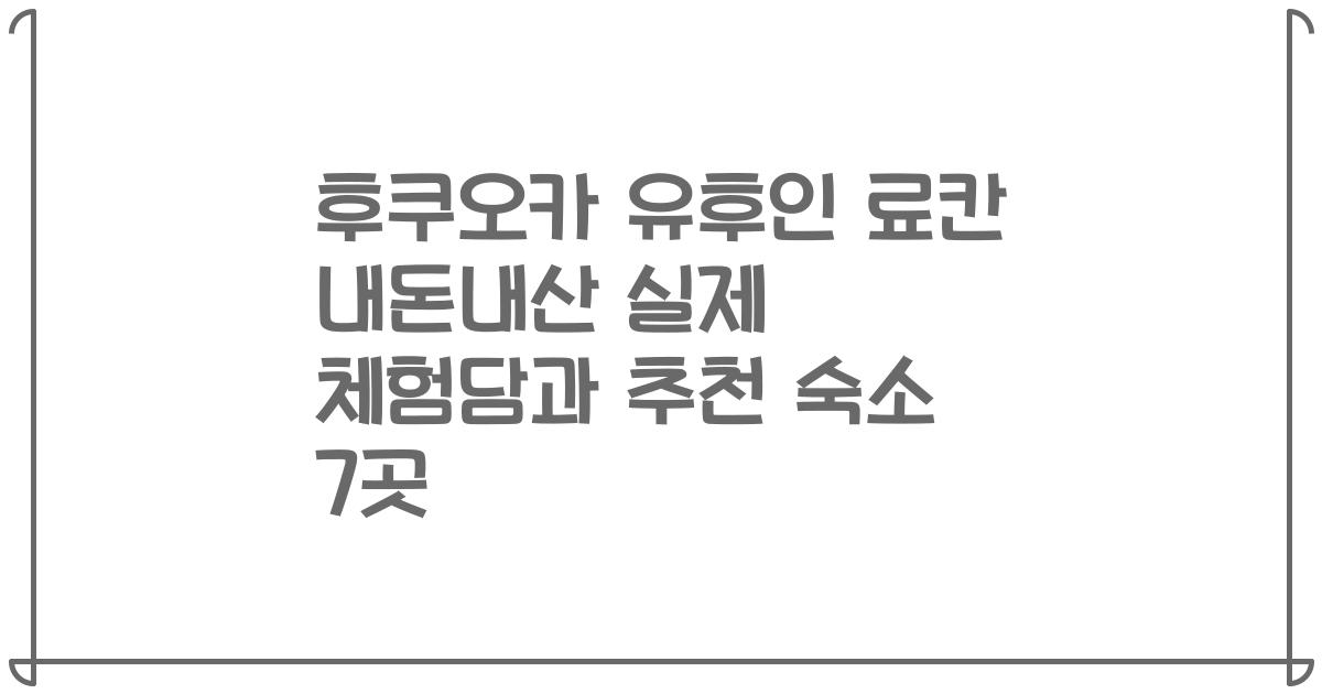 후쿠오카 유후인 료칸 내돈내산 실제 체험담과 추천 숙소 7곳