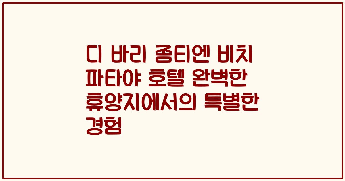 디 바리 좀티엔 비치 파타야 호텔 완벽한 휴양지에서의 특별한 경험