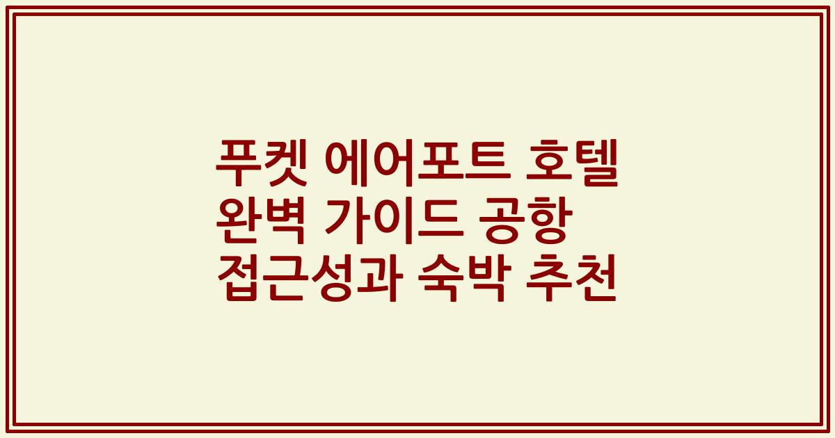 푸켓 에어포트 호텔 완벽 가이드 공항 접근성과 숙박 추천
