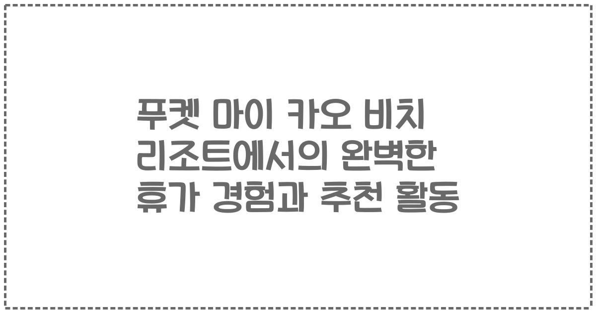 푸켓 마이 카오 비치 리조트에서의 완벽한 휴가 경험과 추천 활동