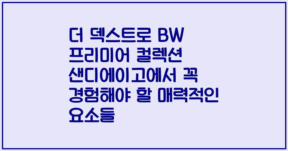 더 덱스트로 BW 프리미어 컬렉션 샌디에이고에서 꼭 경험해야 할 매력적인 요소들