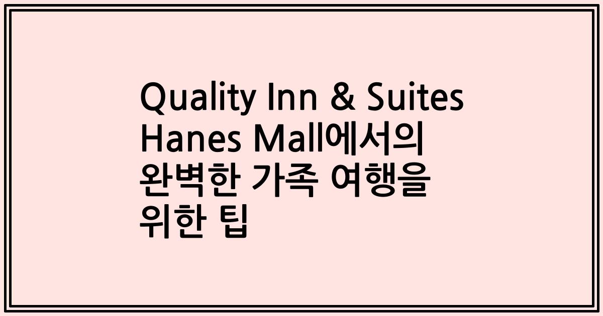 Quality Inn & Suites Hanes Mall에서의 완벽한 가족 여행을 위한 팁