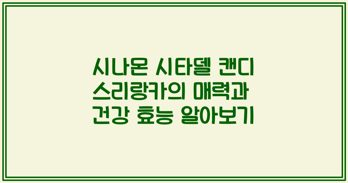 시나몬 시타델 캔디 스리랑카의 매력과 건강 효능 알아보기