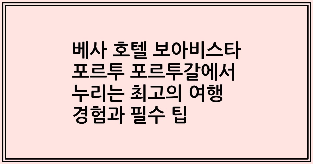 베사 호텔 보아비스타 포르투 포르투갈에서 누리는 최고의 여행 경험과 필수 팁