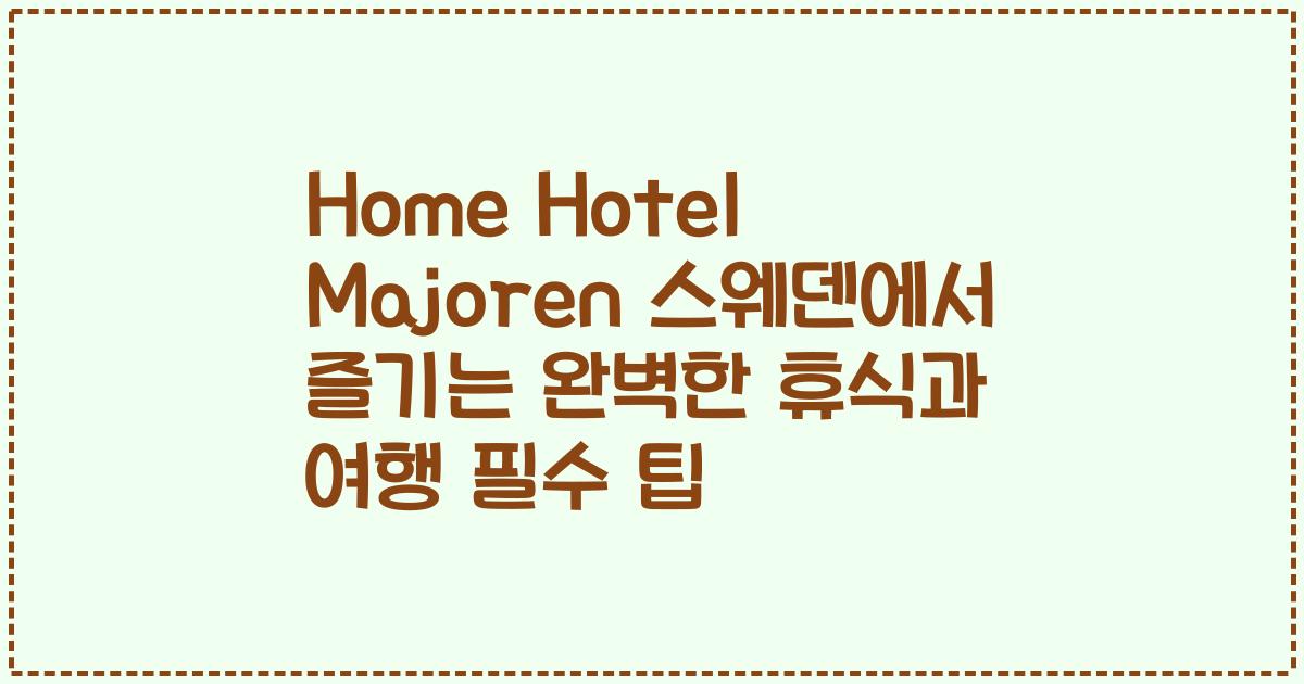 Home Hotel Majoren 스웨덴에서 즐기는 완벽한 휴식과 여행 필수 팁