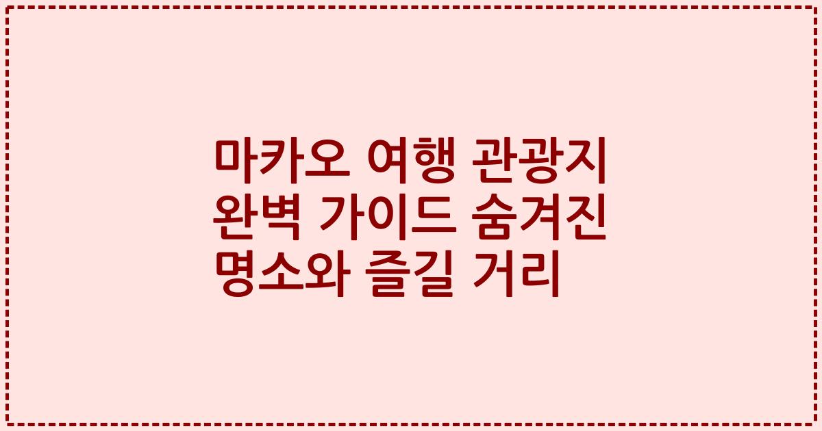 마카오 여행 관광지 완벽 가이드 숨겨진 명소와 즐길 거리