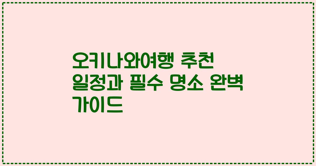 오키나와여행 추천 일정과 필수 명소 완벽 가이드