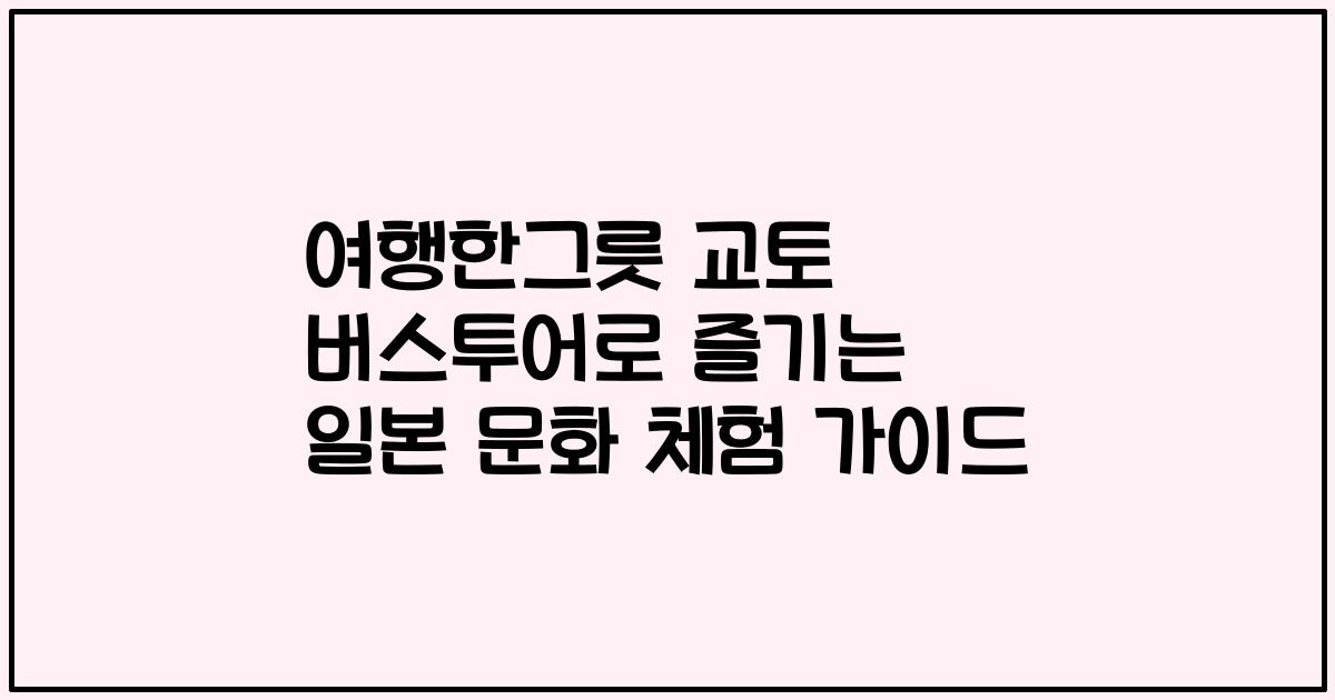 여행한그릇 교토 버스투어로 즐기는 일본 문화 체험 가이드