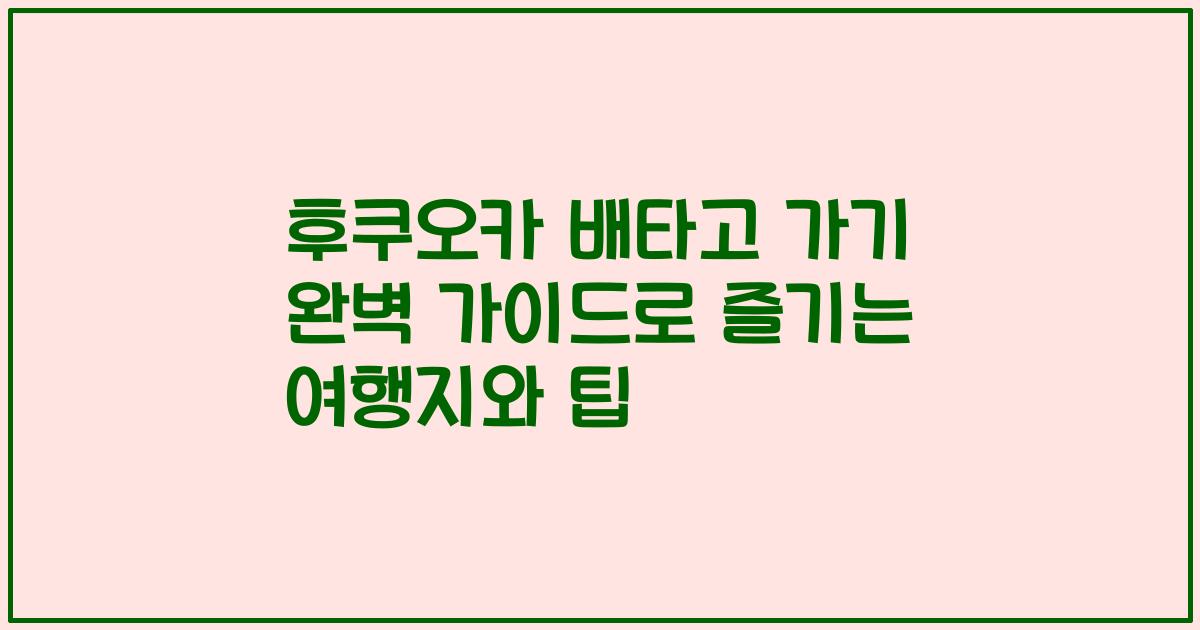 후쿠오카 배타고 가기 완벽 가이드로 즐기는 여행지와 팁