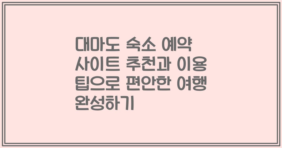 대마도 숙소 예약 사이트 추천과 이용 팁으로 편안한 여행 완성하기