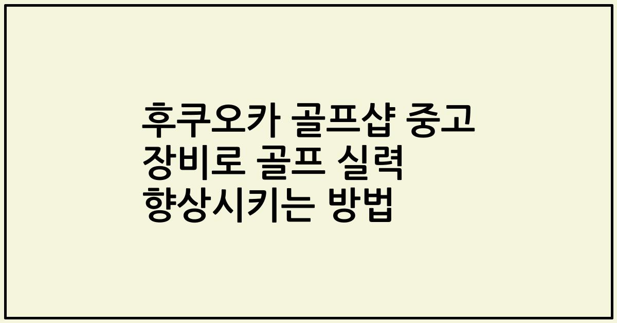 후쿠오카 골프샵 중고 장비로 골프 실력 향상시키는 방법