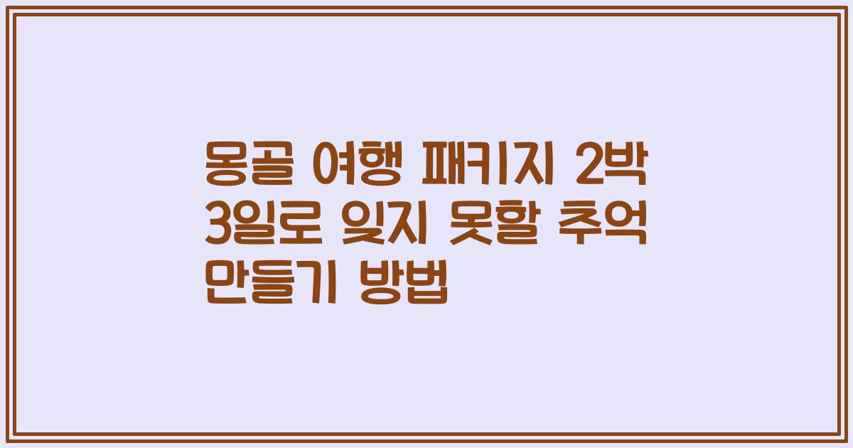 몽골 여행 패키지 2박 3일로 잊지 못할 추억 만들기 방법