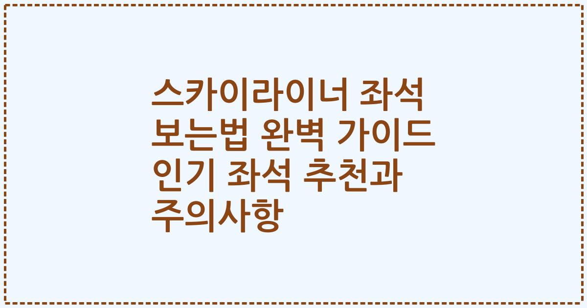 스카이라이너 좌석 보는법 완벽 가이드 인기 좌석 추천과 주의사항