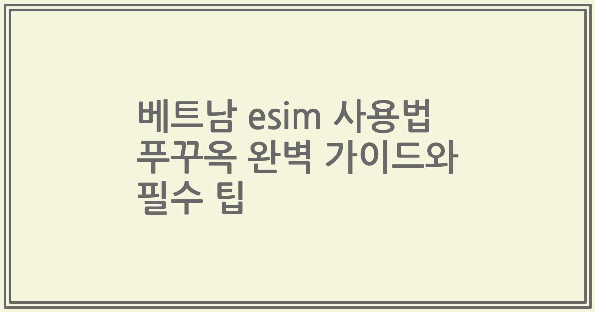 베트남 esim 사용법 푸꾸옥 완벽 가이드와 필수 팁