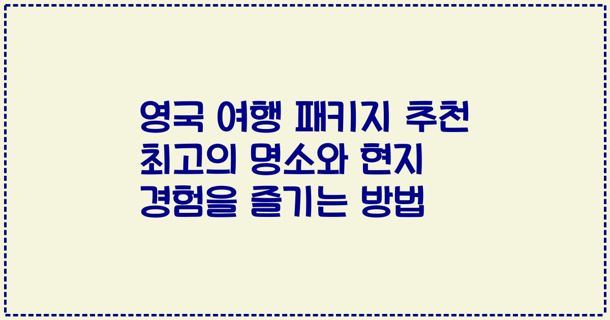 영국 여행 패키지 추천 최고의 명소와 현지 경험을 즐기는 방법