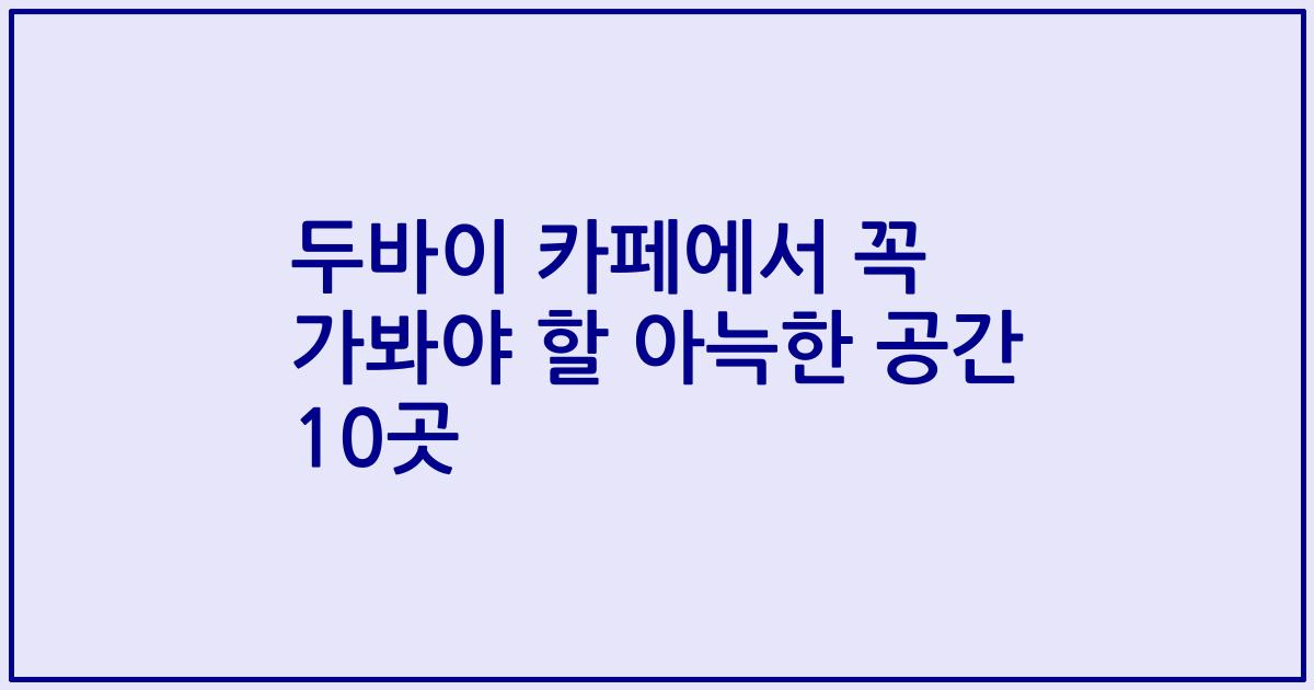 두바이 카페에서 꼭 가봐야 할 아늑한 공간 10곳