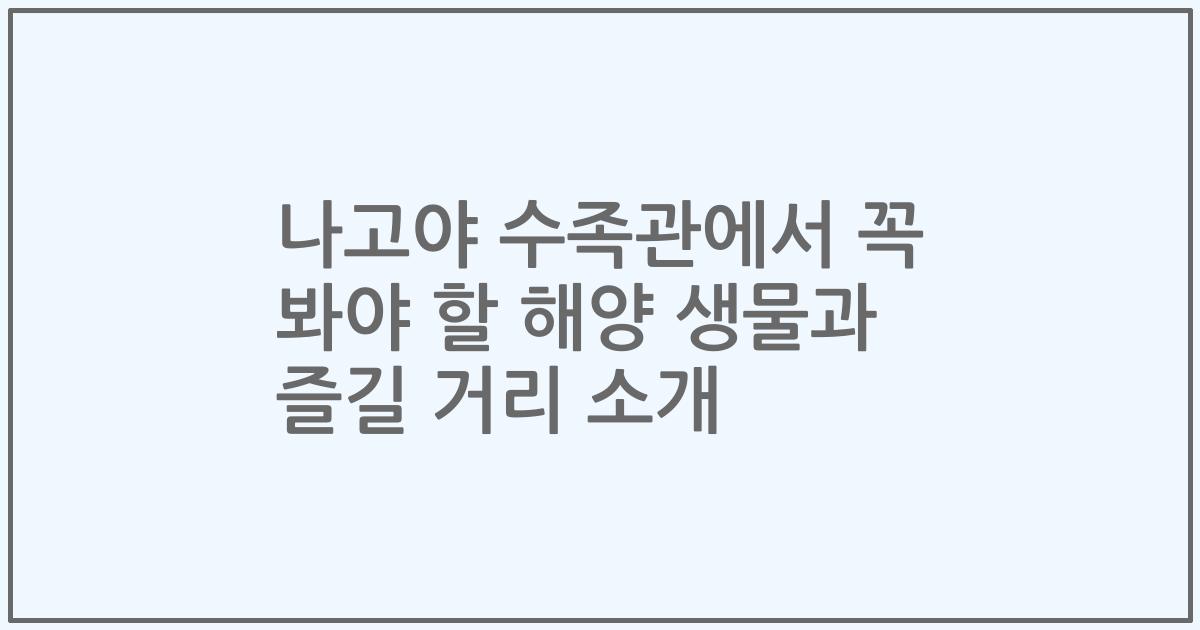 나고야 수족관에서 꼭 봐야 할 해양 생물과 즐길 거리 소개