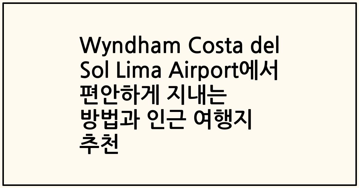 Wyndham Costa del Sol Lima Airport에서 편안하게 지내는 방법과 인근 여행지 추천