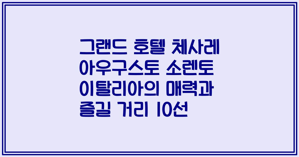 그랜드 호텔 체사레 아우구스토 소렌토 이탈리아의 매력과 즐길 거리 10선