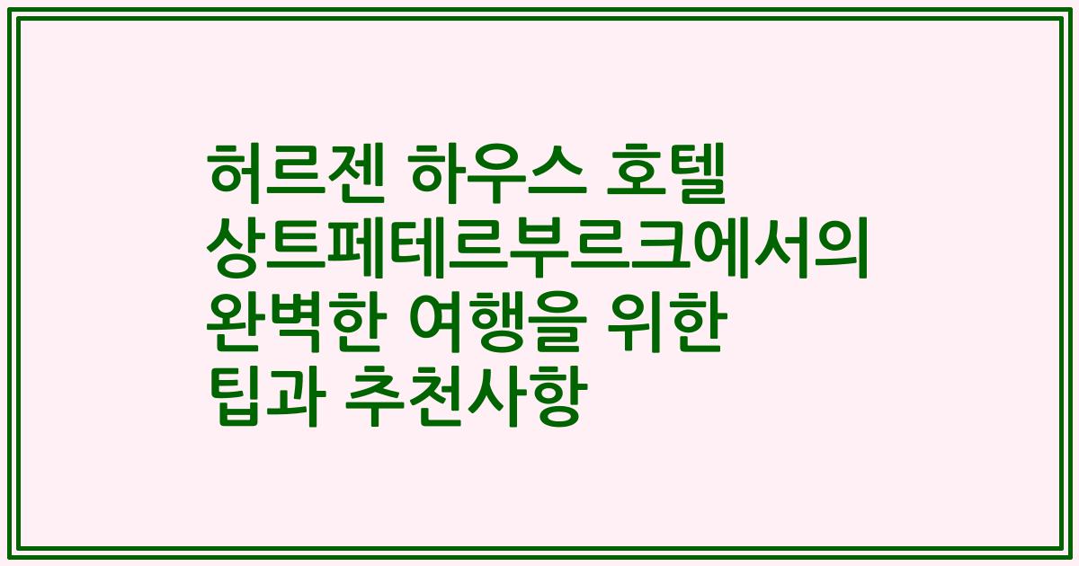 허르젠 하우스 호텔 상트페테르부르크에서의 완벽한 여행을 위한 팁과 추천사항