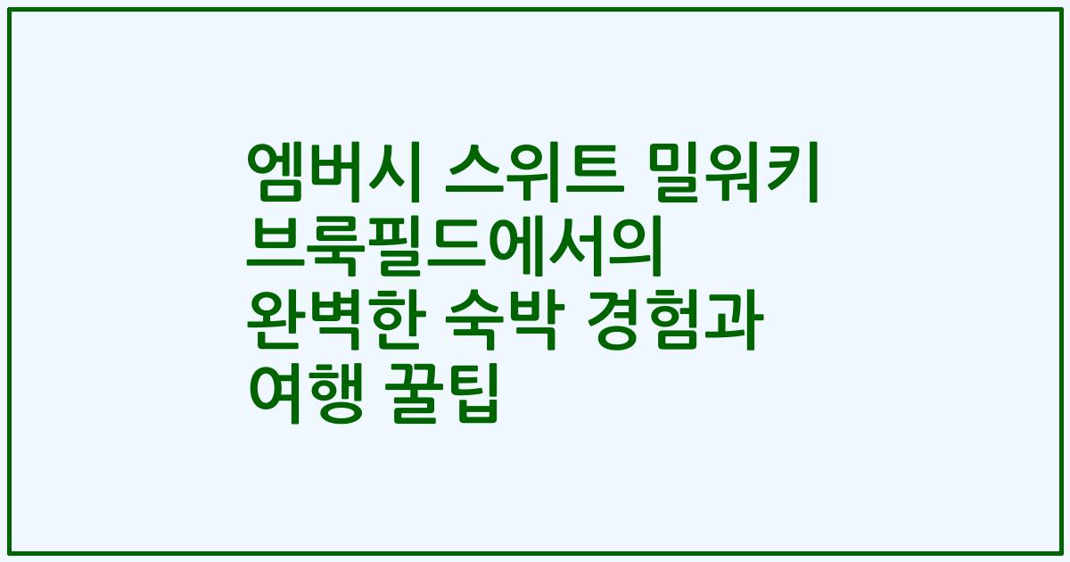 엠버시 스위트 밀워키 브룩필드에서의 완벽한 숙박 경험과 여행 꿀팁