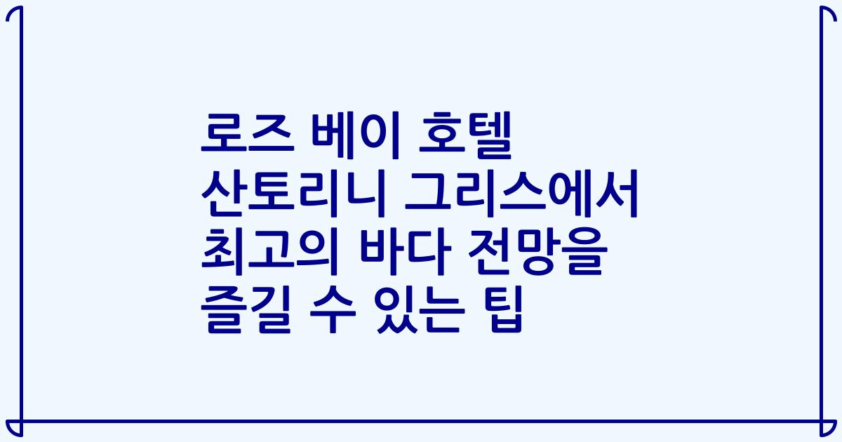 로즈 베이 호텔 산토리니 그리스에서 최고의 바다 전망을 즐길 수 있는 팁