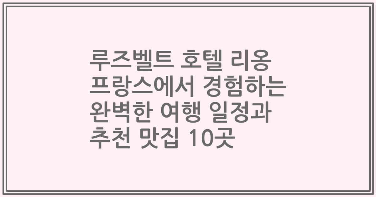 루즈벨트 호텔 리옹 프랑스에서 경험하는 완벽한 여행 일정과 추천 맛집 10곳