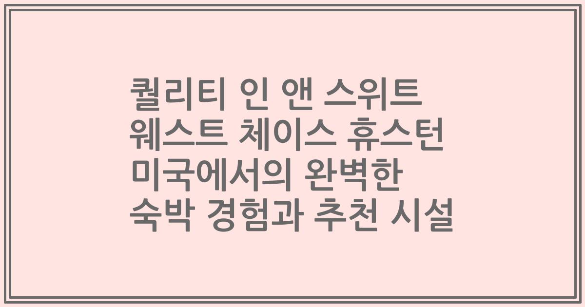 퀄리티 인 앤 스위트 웨스트 체이스 휴스턴 미국에서의 완벽한 숙박 경험과 추천 시설