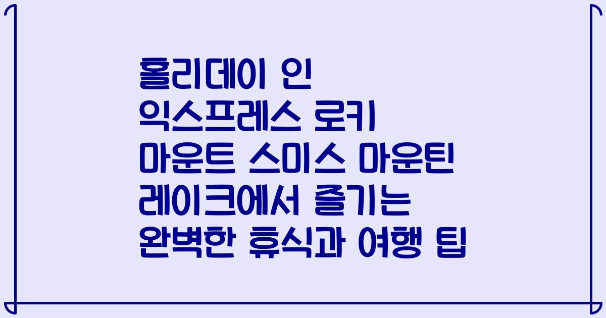 홀리데이 인 익스프레스 로키 마운트 스미스 마운틴 레이크에서 즐기는 완벽한 휴식과 여행 팁