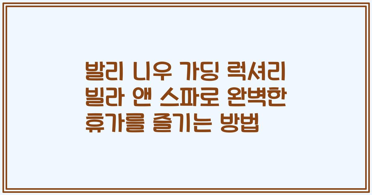 발리 니우 가딩 럭셔리 빌라 앤 스파로 완벽한 휴가를 즐기는 방법