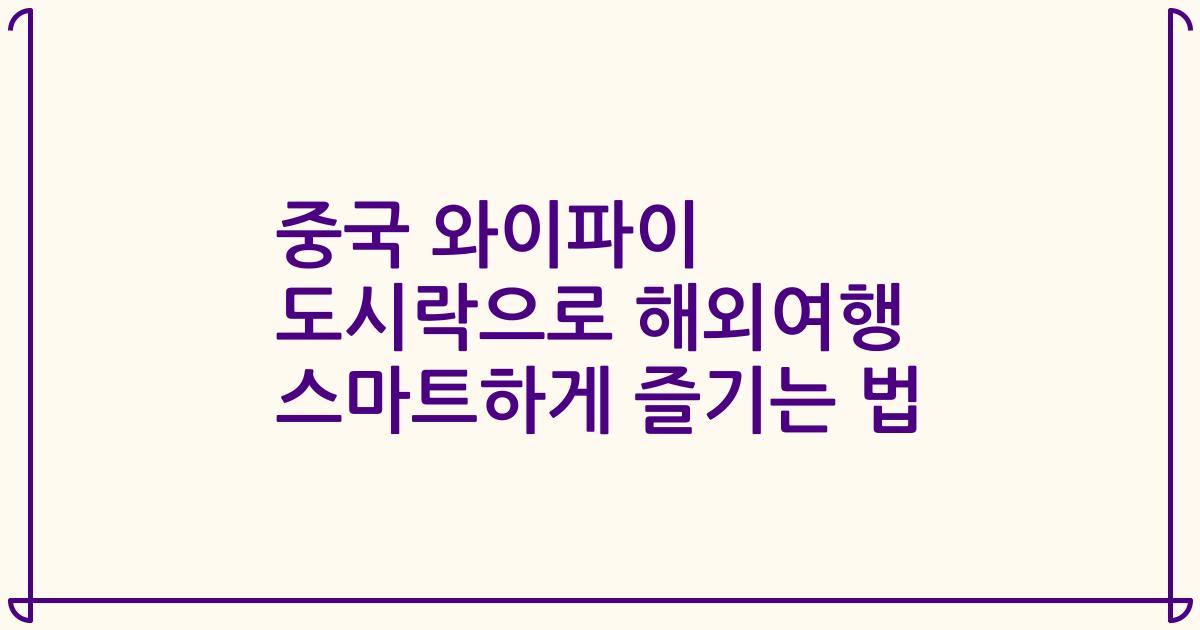 중국 와이파이 도시락으로 해외여행 스마트하게 즐기는 법